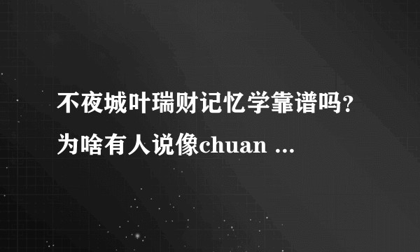 不夜城叶瑞财记忆学靠谱吗?为啥有人说像chuan xiao?求人指点一二?