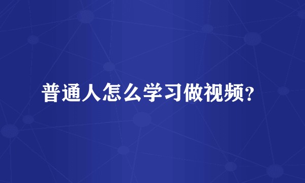 普通人怎么学习做视频？