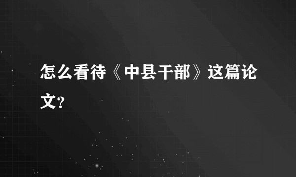 怎么看待《中县干部》这篇论文？
