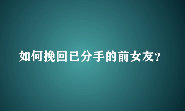 如何挽回已分手的前女友？