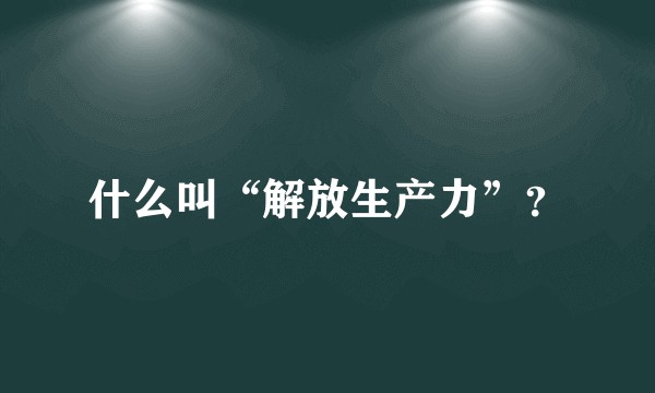 什么叫“解放生产力”？