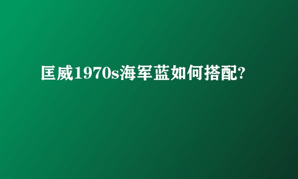 匡威1970s海军蓝如何搭配?