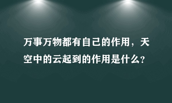 万事万物都有自己的作用，天空中的云起到的作用是什么？