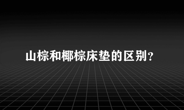 山棕和椰棕床垫的区别？