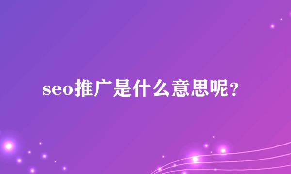 seo推广是什么意思呢？