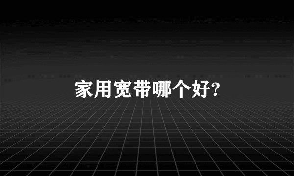家用宽带哪个好?