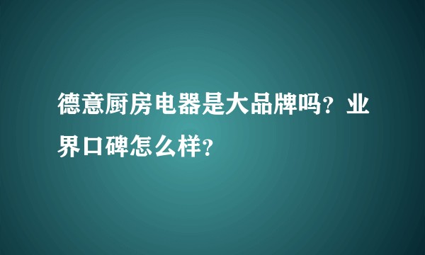 德意厨房电器是大品牌吗？业界口碑怎么样？
