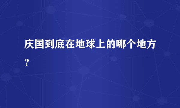 庆国到底在地球上的哪个地方？