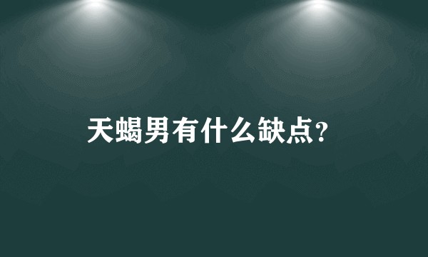 天蝎男有什么缺点？