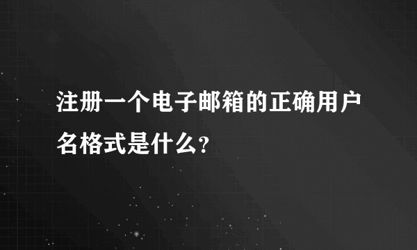 注册一个电子邮箱的正确用户名格式是什么？