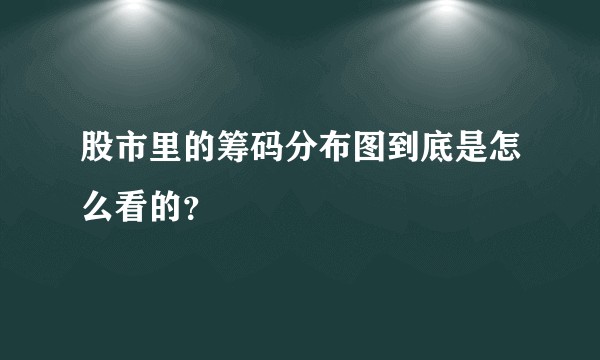 股市里的筹码分布图到底是怎么看的？
