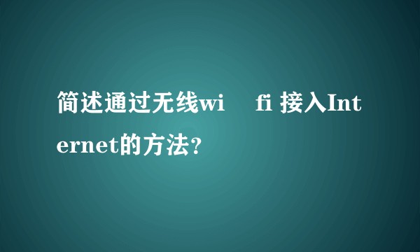 简述通过无线wi –fi 接入Internet的方法？