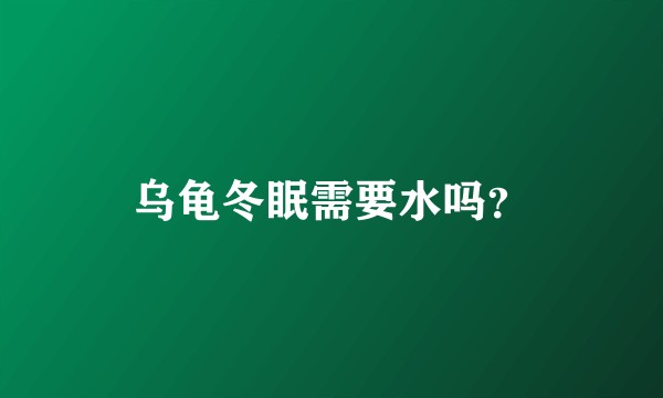 乌龟冬眠需要水吗？