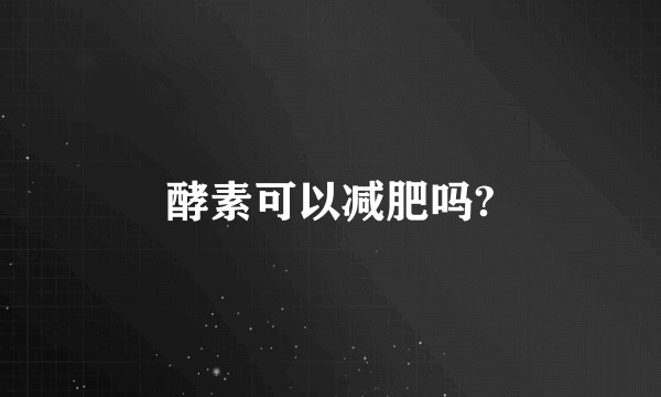 酵素可以减肥吗?