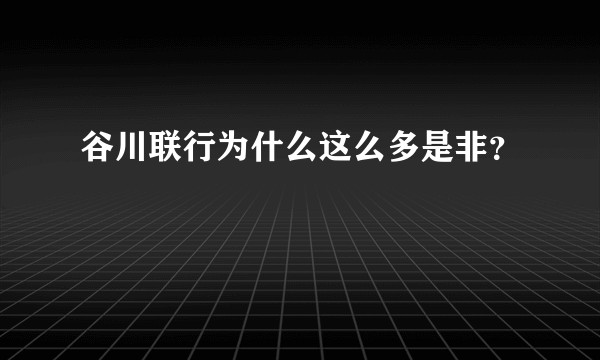 谷川联行为什么这么多是非？