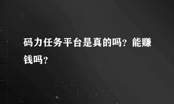 码力任务平台是真的吗？能赚钱吗？