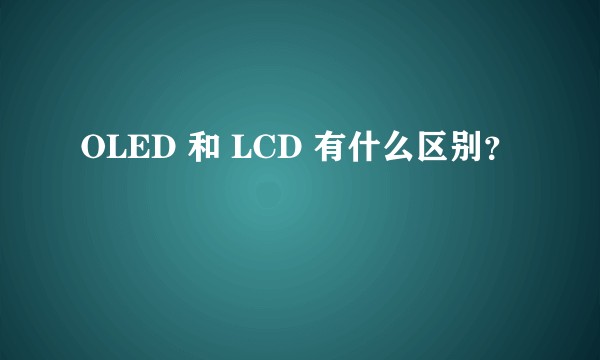OLED 和 LCD 有什么区别？
