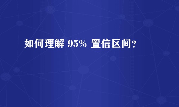 如何理解 95% 置信区间？