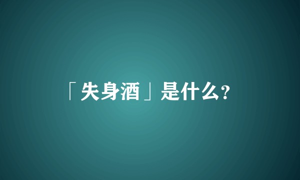 「失身酒」是什么？