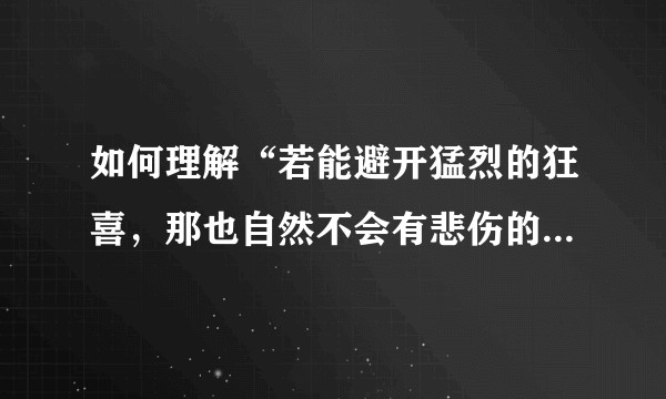 如何理解“若能避开猛烈的狂喜，那也自然不会有悲伤的来袭”这句话？