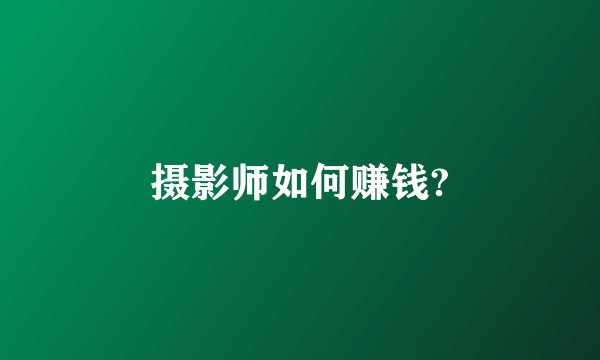摄影师如何赚钱?