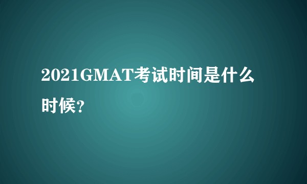 2021GMAT考试时间是什么时候？