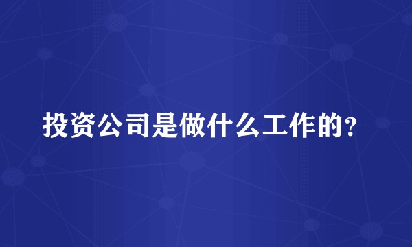 投资公司是做什么工作的？