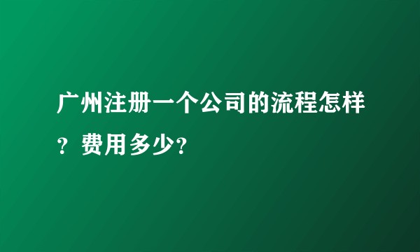 广州注册一个公司的流程怎样？费用多少？