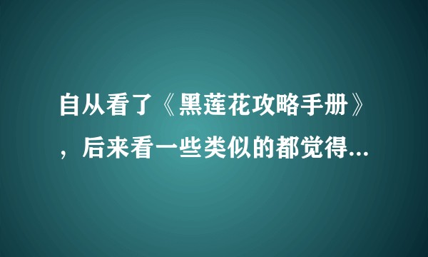 自从看了《黑莲花攻略手册》，后来看一些类似的都觉得没有黑莲花好看，还有没有这类小说推荐？