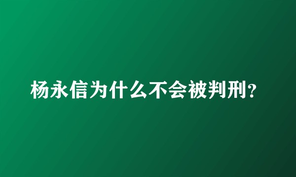 杨永信为什么不会被判刑？