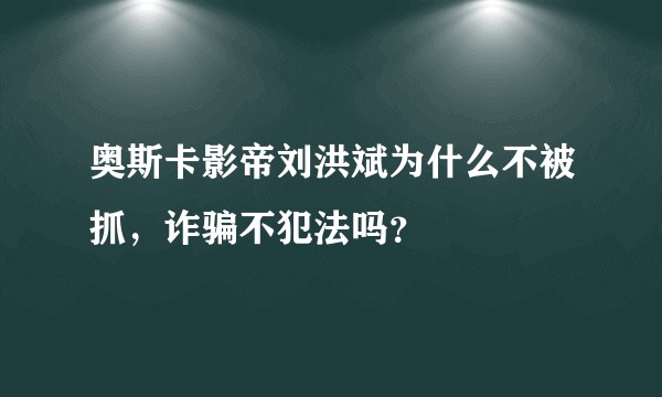 奥斯卡影帝刘洪斌为什么不被抓，诈骗不犯法吗？
