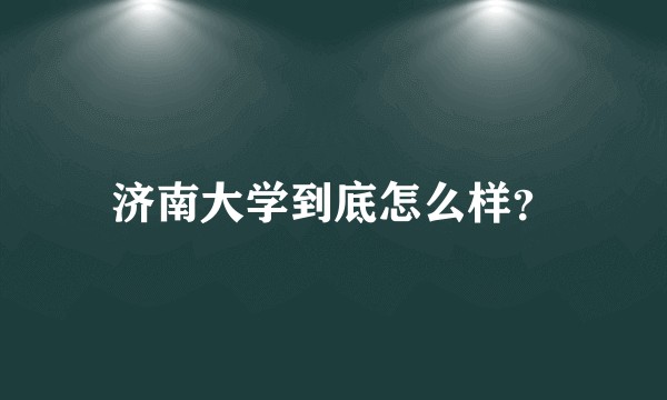 济南大学到底怎么样?