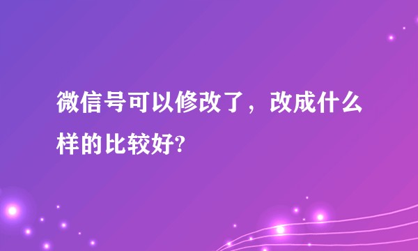 微信号可以修改了，改成什么样的比较好?
