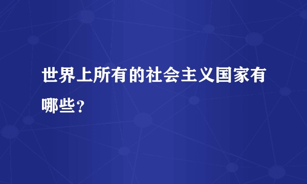 世界上所有的社会主义国家有哪些？
