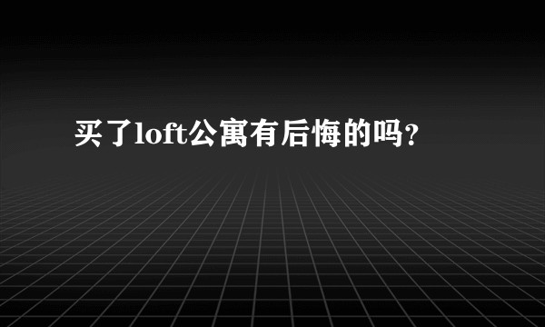 买了loft公寓有后悔的吗？
