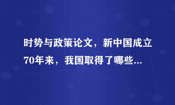 时势与政策论文，新中国成立70年来，我国取得了哪些举世瞩目的成就?