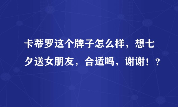 卡蒂罗这个牌子怎么样，想七夕送女朋友，合适吗，谢谢！？