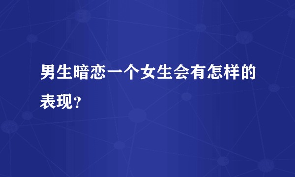 男生暗恋一个女生会有怎样的表现？