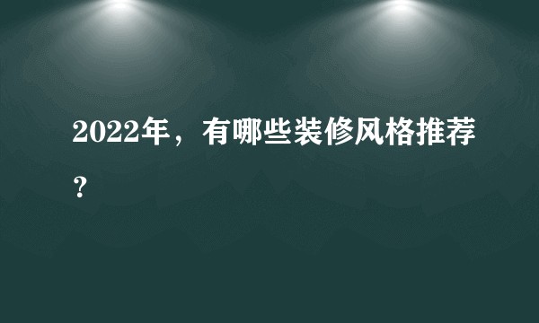 2022年，有哪些装修风格推荐？