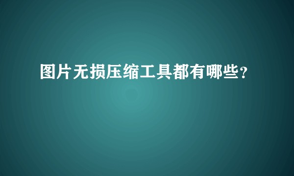 图片无损压缩工具都有哪些？