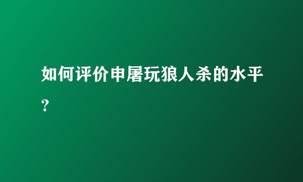 如何评价申屠玩狼人杀的水平？