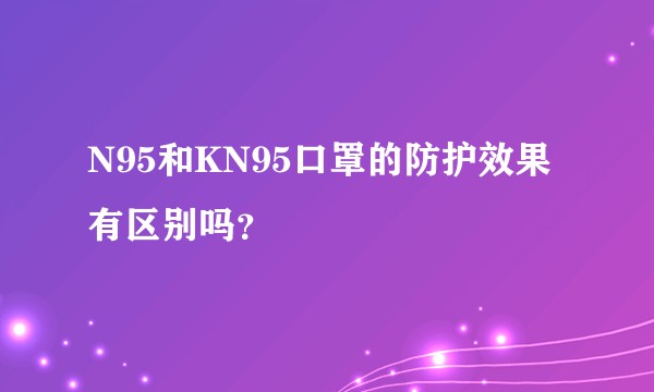 N95和KN95口罩的防护效果有区别吗？
