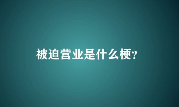 被迫营业是什么梗？