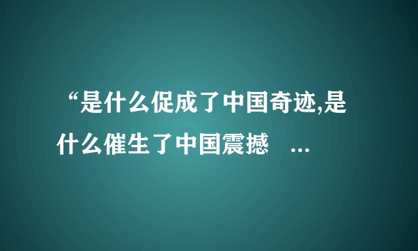 “是什么促成了中国奇迹,是什么催生了中国震撼   中国是怎样走进世界中央舞台的 ”?