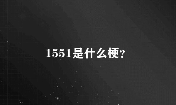 1551是什么梗？