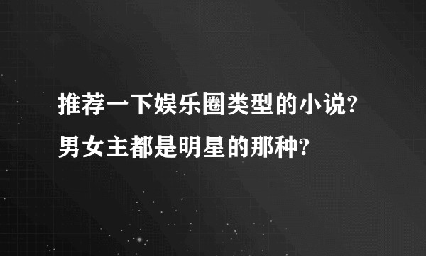 推荐一下娱乐圈类型的小说?男女主都是明星的那种?