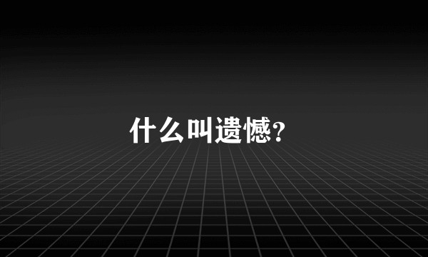 什么叫遗憾？