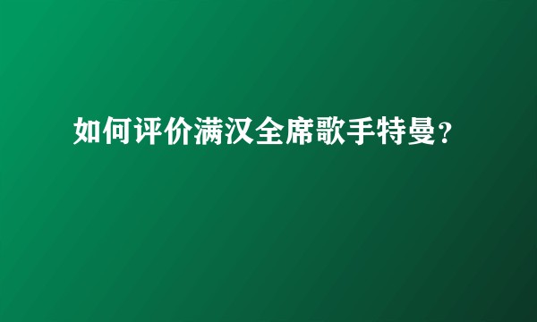 如何评价满汉全席歌手特曼？