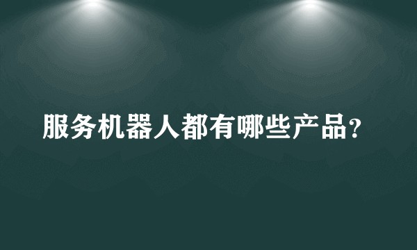 服务机器人都有哪些产品？