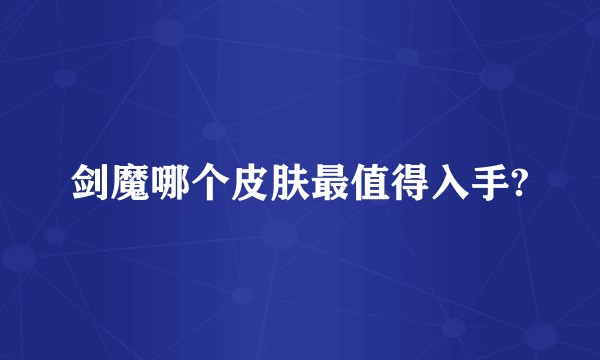 剑魔哪个皮肤最值得入手?